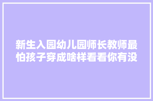 新生入园幼儿园师长教师最怕孩子穿成啥样看看你有没有中招