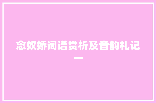 念奴娇词谱赏析及音韵札记一