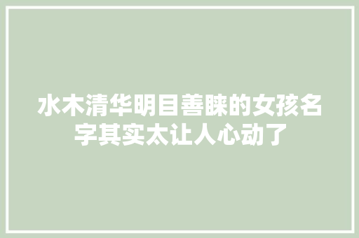 水木清华明目善睐的女孩名字其实太让人心动了