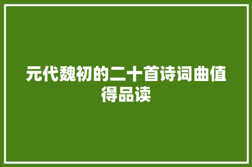 元代魏初的二十首诗词曲值得品读