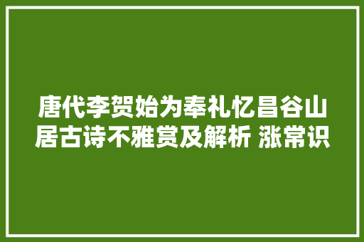 唐代李贺始为奉礼忆昌谷山居古诗不雅赏及解析 涨常识