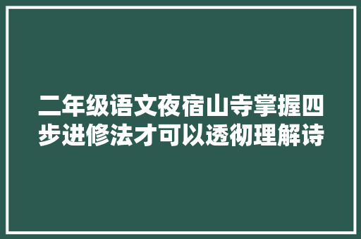 二年级语文夜宿山寺掌握四步进修法才可以透彻理解诗意