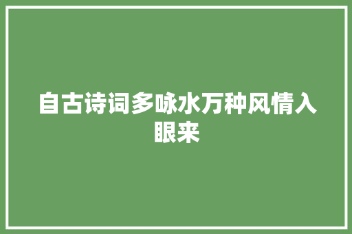 自古诗词多咏水万种风情入眼来