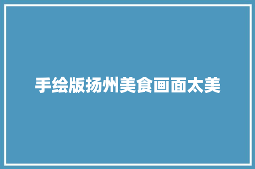 手绘版扬州美食画面太美
