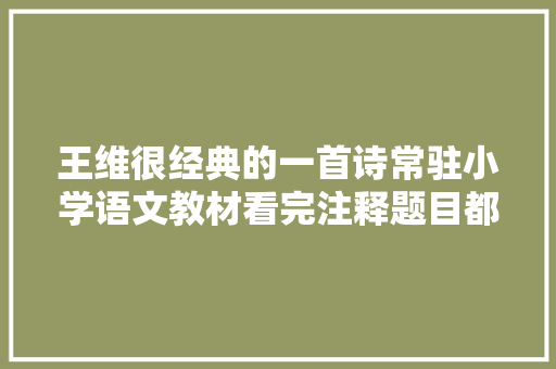 王维很经典的一首诗常驻小学语文教材看完注释题目都念错了