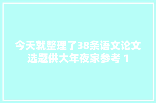 今天就整理了38条语文论文选题供大年夜家参考 1