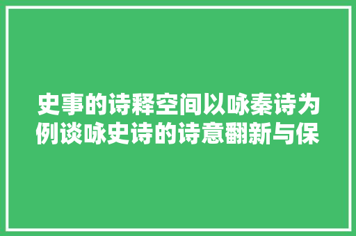 史事的诗释空间以咏秦诗为例谈咏史诗的诗意翻新与保守