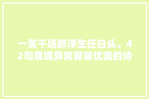 一笑千场醉浮生任白头。42句意境异常异常优美的诗句摄魄勾魂