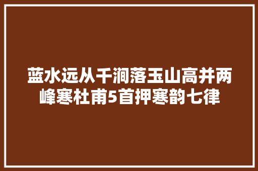蓝水远从千涧落玉山高并两峰寒杜甫5首押寒韵七律