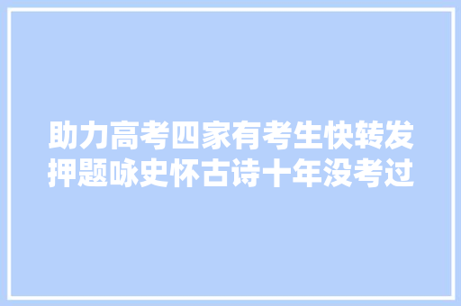 助力高考四家有考生快转发押题咏史怀古诗十年没考过