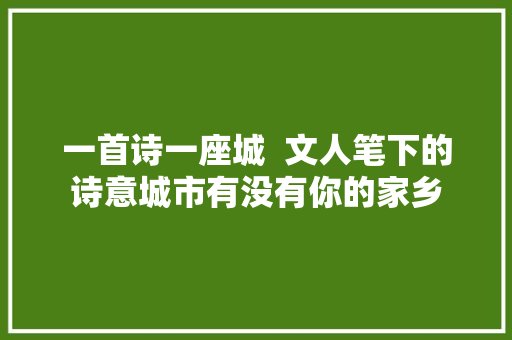 一首诗一座城  文人笔下的诗意城市有没有你的家乡