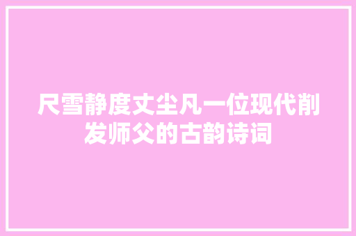 尺雪静度丈尘凡一位现代削发师父的古韵诗词
