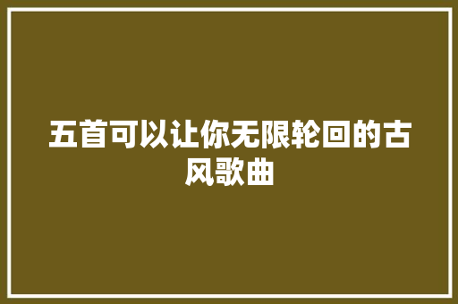 五首可以让你无限轮回的古风歌曲
