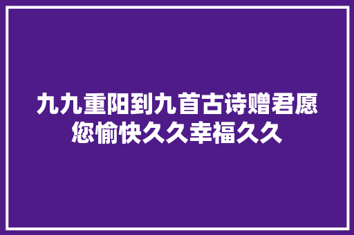 九九重阳到九首古诗赠君愿您愉快久久幸福久久