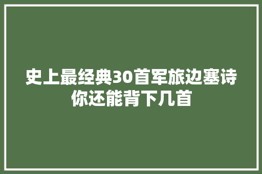 史上最经典30首军旅边塞诗你还能背下几首