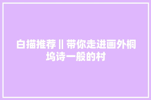 白描推荐‖带你走进画外桐坞诗一般的村