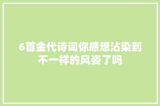 6首金代诗词你感想沾染到不一样的风姿了吗