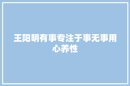 王阳明有事专注于事无事用心养性