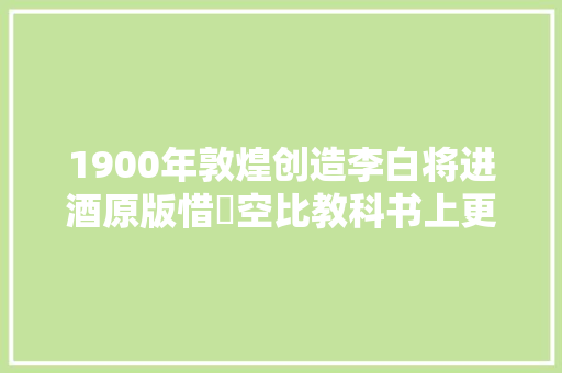 1900年敦煌创造李白将进酒原版惜罇空比教科书上更狂放