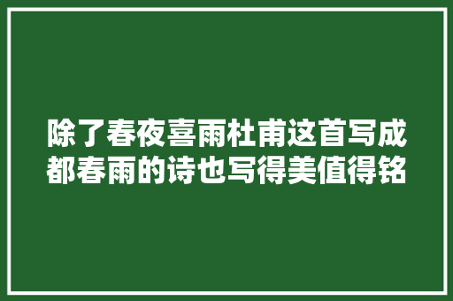 除了春夜喜雨杜甫这首写成都春雨的诗也写得美值得铭记