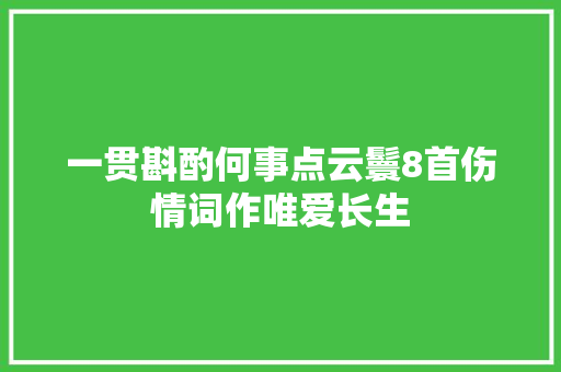 一贯斟酌何事点云鬟8首伤情词作唯爱长生