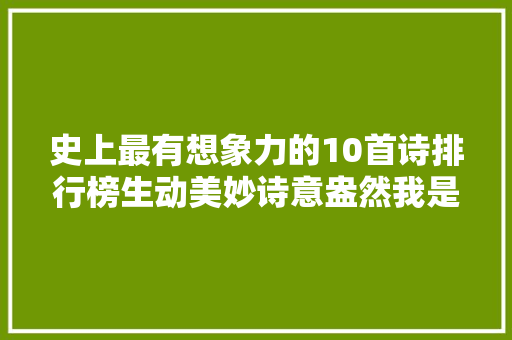 史上最有想象力的10首诗排行榜生动美妙诗意盎然我是真服