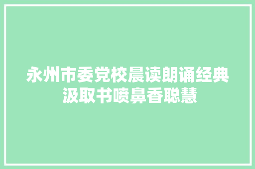 永州市委党校晨读朗诵经典 汲取书喷鼻香聪慧