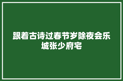 跟着古诗过春节岁除夜会乐城张少府宅
