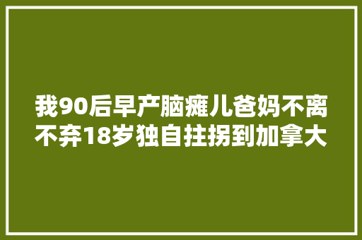 我90后早产脑瘫儿爸妈不离不弃18岁独自拄拐到加拿大年夜留学