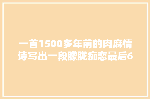 一首1500多年前的肉麻情诗写出一段朦胧痴恋最后6字神来之笔