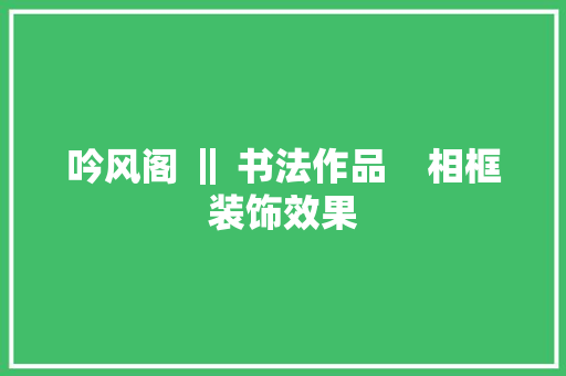 吟风阁 ‖ 书法作品    相框装饰效果