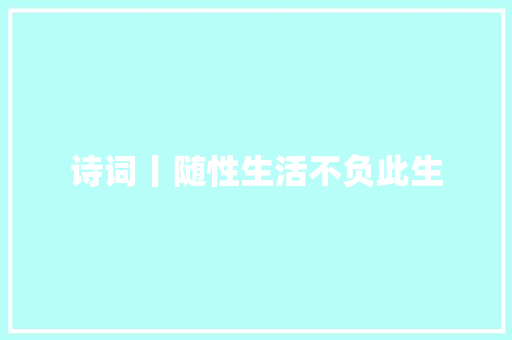 诗词丨随性生活不负此生