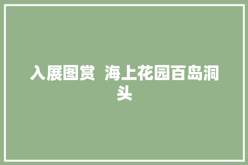 入展图赏  海上花园百岛洞头