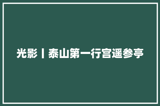 光影丨泰山第一行宫遥参亭