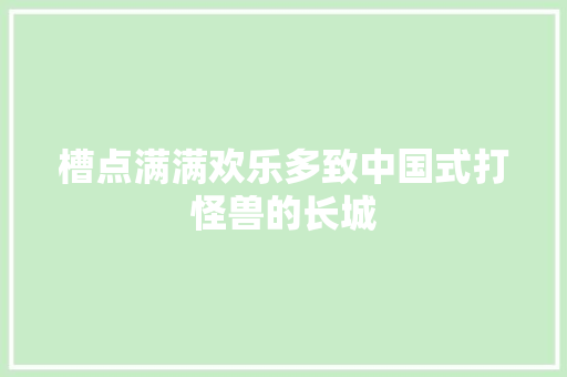 槽点满满欢乐多致中国式打怪兽的长城