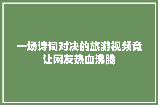 一场诗词对决的旅游视频竟让网友热血沸腾