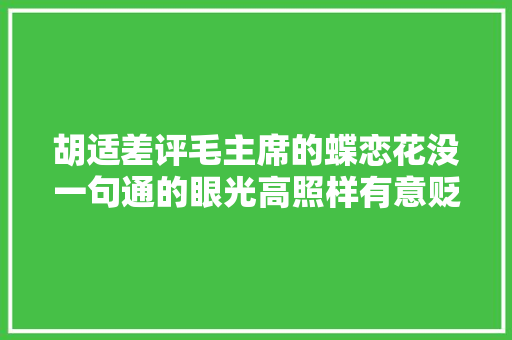 胡适差评毛主席的蝶恋花没一句通的眼光高照样有意贬低