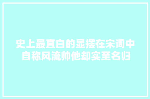 史上最直白的显摆在宋词中自称风流帅他却实至名归