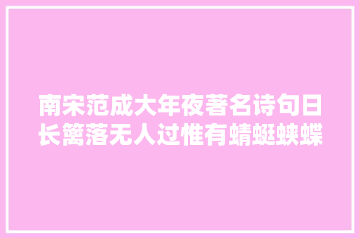 南宋范成大年夜著名诗句日长篱落无人过惟有蜻蜓蛱蝶飞