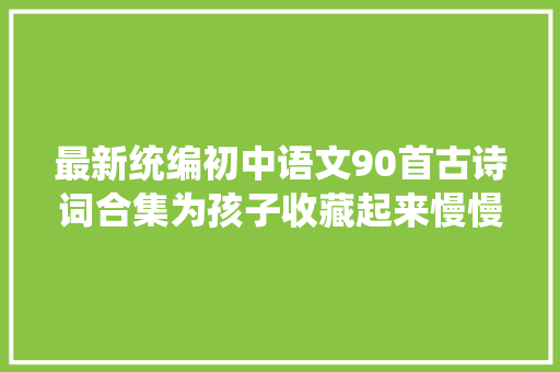 最新统编初中语文90首古诗词合集为孩子收藏起来慢慢背