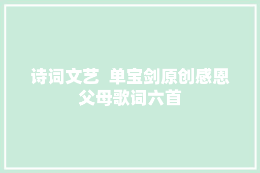 诗词文艺  单宝剑原创感恩父母歌词六首