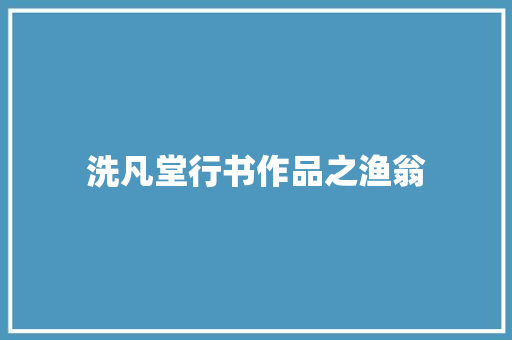 洗凡堂行书作品之渔翁