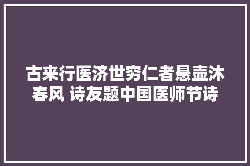 古来行医济世穷仁者悬壶沐春风 诗友题中国医师节诗词一组