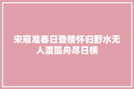 宋寇准春日登楼怀归野水无人渡孤舟尽日横