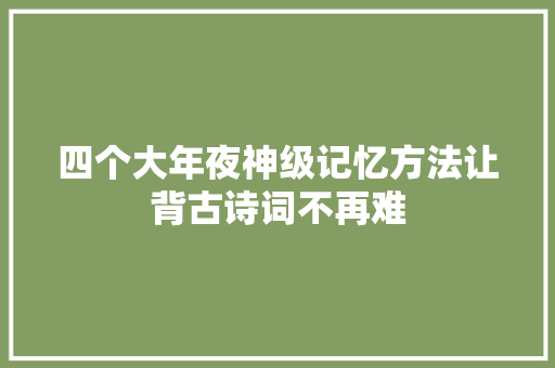 四个大年夜神级记忆方法让背古诗词不再难