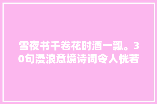 雪夜书千卷花时酒一瓢。30句漫浪意境诗词令人恍若置身仙境