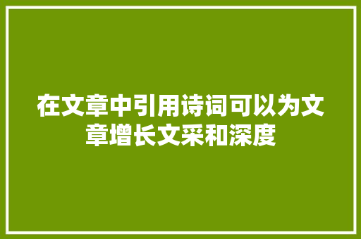 在文章中引用诗词可以为文章增长文采和深度