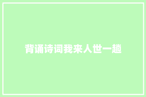 背诵诗词我来人世一趟