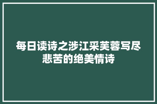 每日读诗之涉江采芙蓉写尽悲苦的绝美情诗