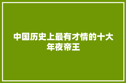 中国历史上最有才情的十大年夜帝王